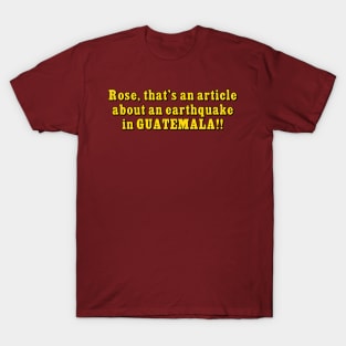 Rose that's an article about an earthquake in GUATEMALA!! T-Shirt